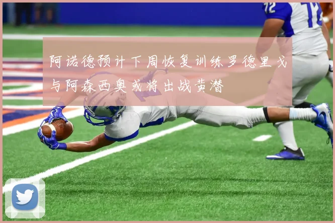 阿诺德预计下周恢复训练罗德里戈与阿森西奥或将出战黄潜