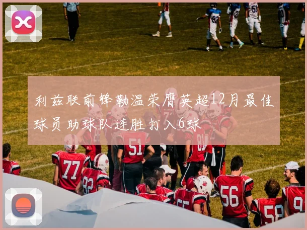 利兹联前锋勒温荣膺英超12月最佳球员助球队连胜打入6球