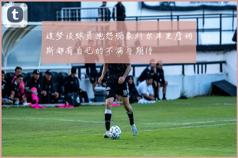 追梦谈球员抱怨现象科尔库里詹姆斯都有自己的不满与期待