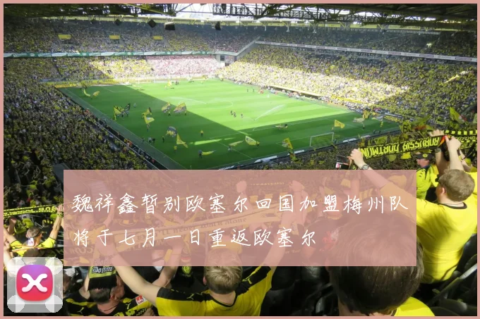 魏祥鑫暂别欧塞尔回国加盟梅州队将于七月一日重返欧塞尔