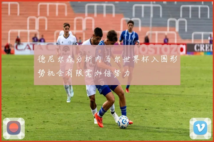 德尼尔森分析内马尔世界杯入围形势机会有限需加倍努力
