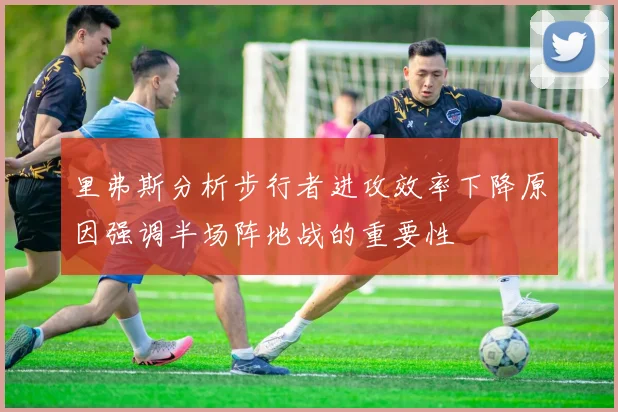 里弗斯分析步行者进攻效率下降原因强调半场阵地战的重要性