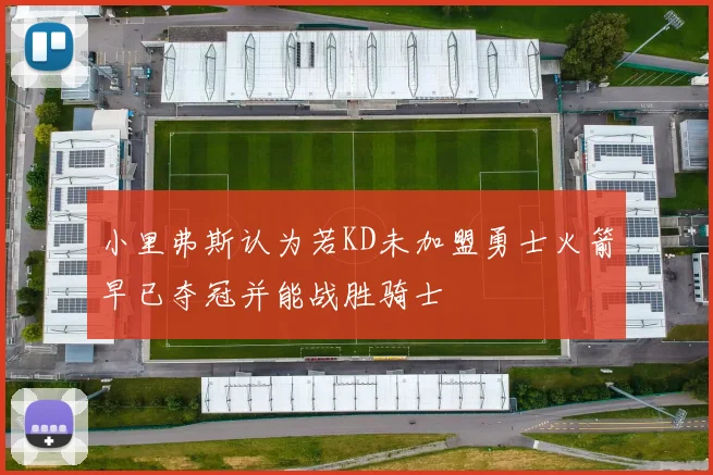 小里弗斯认为若KD未加盟勇士火箭早已夺冠并能战胜骑士
