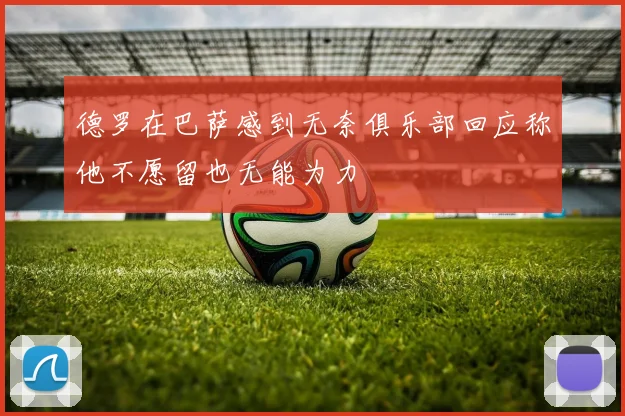 德罗在巴萨感到无奈俱乐部回应称他不愿留也无能为力
