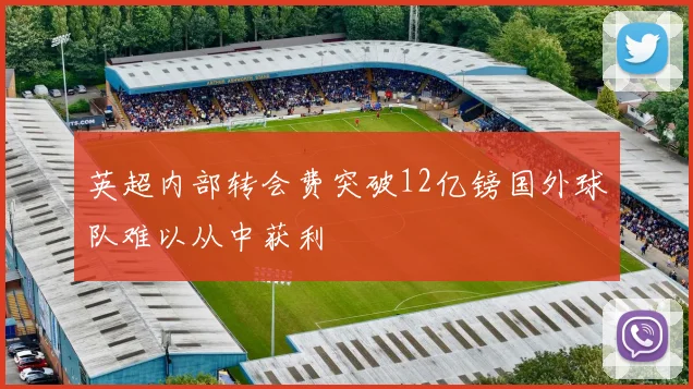 英超内部转会费突破12亿镑国外球队难以从中获利