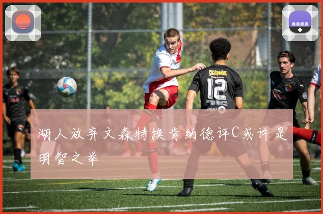 湖人放弃文森特换肯纳德评C或许是明智之举