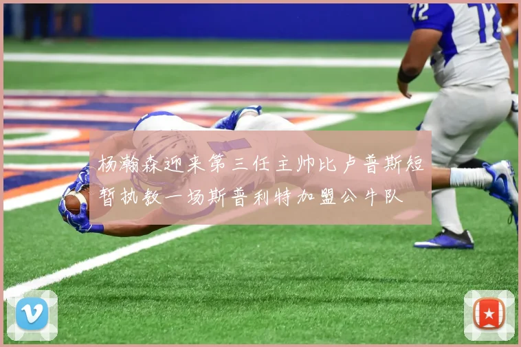 杨瀚森迎来第三任主帅比卢普斯短暂执教一场斯普利特加盟公牛队