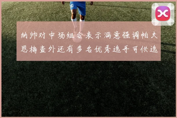 纳帅对中场组合表示满意强调帕夫恩梅查外还有多名优秀选手可供选择