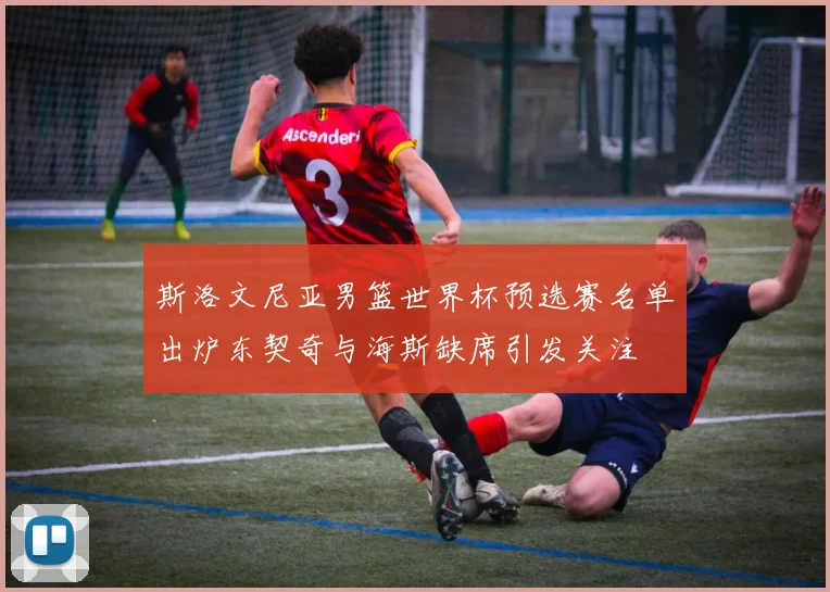斯洛文尼亚男篮世界杯预选赛名单出炉东契奇与海斯缺席引发关注