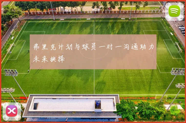 弗里克计划与球员一对一沟通助力未来抉择