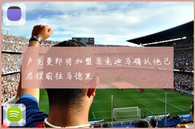 卢克曼即将加盟马竞迪马确认他已启程前往马德里