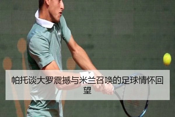 帕托谈大罗震撼与米兰召唤的足球情怀回望 | MGSPORTS